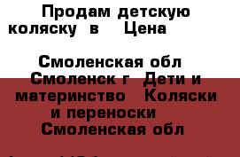Продам детскую коляску 2в1 › Цена ­ 4 000 - Смоленская обл., Смоленск г. Дети и материнство » Коляски и переноски   . Смоленская обл.